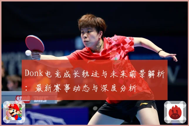 Donk电竞成长轨迹与未来前景解析：最新赛事动态与深度分析