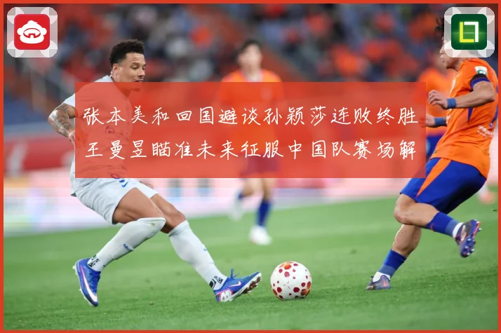 张本美和回国避谈孙颖莎连败终胜王曼昱瞄准未来征服中国队赛场解读：最新赛事动态与深度分析