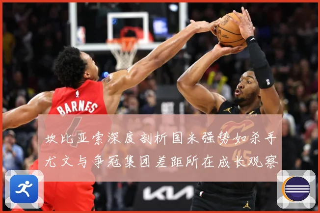 坎比亚索深度剖析国米强势如杀手尤文与争冠集团差距所在成长观察：最新赛事动态与深度分析