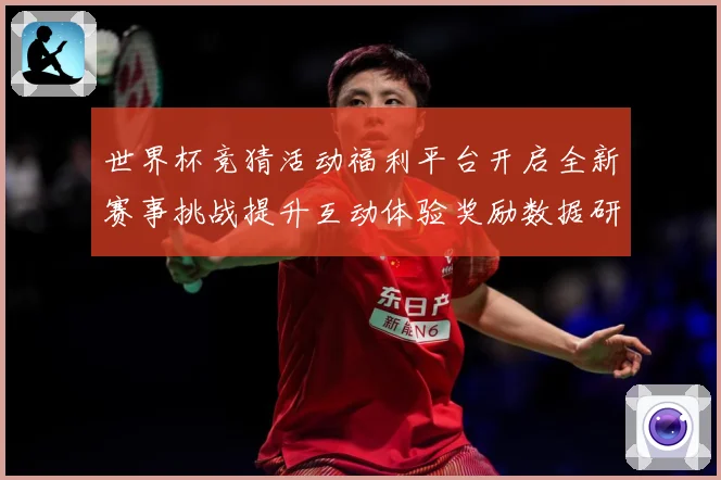 世界杯竞猜活动福利平台开启全新赛事挑战提升互动体验奖励数据研判：最新赛事动态与深度分析
