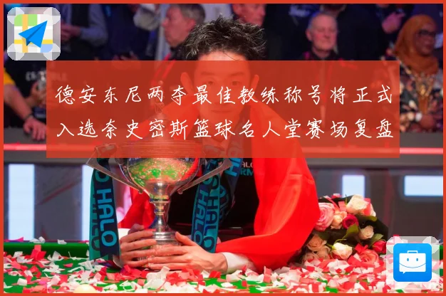 德安东尼两夺最佳教练称号将正式入选奈史密斯篮球名人堂赛场复盘：最新赛事动态与深度分析
