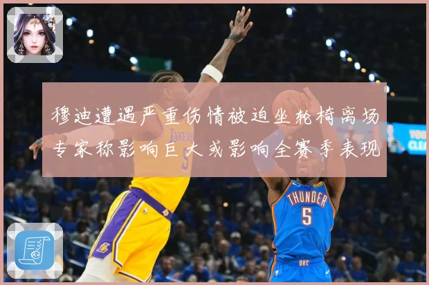 穆迪遭遇严重伤情被迫坐轮椅离场专家称影响巨大或影响全赛季表现赛场复盘：最新赛事动态与深度分析