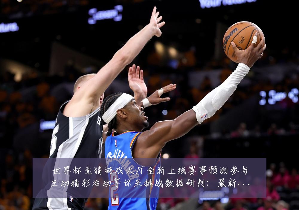 世界杯竞猜游戏大厅全新上线赛事预测参与互动精彩活动等你来挑战数据研判：最新赛事动态与深度分析