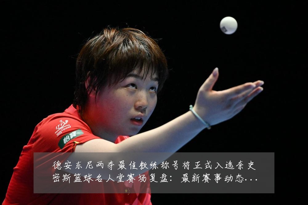 德安东尼两夺最佳教练称号将正式入选奈史密斯篮球名人堂赛场复盘：最新赛事动态与深度分析